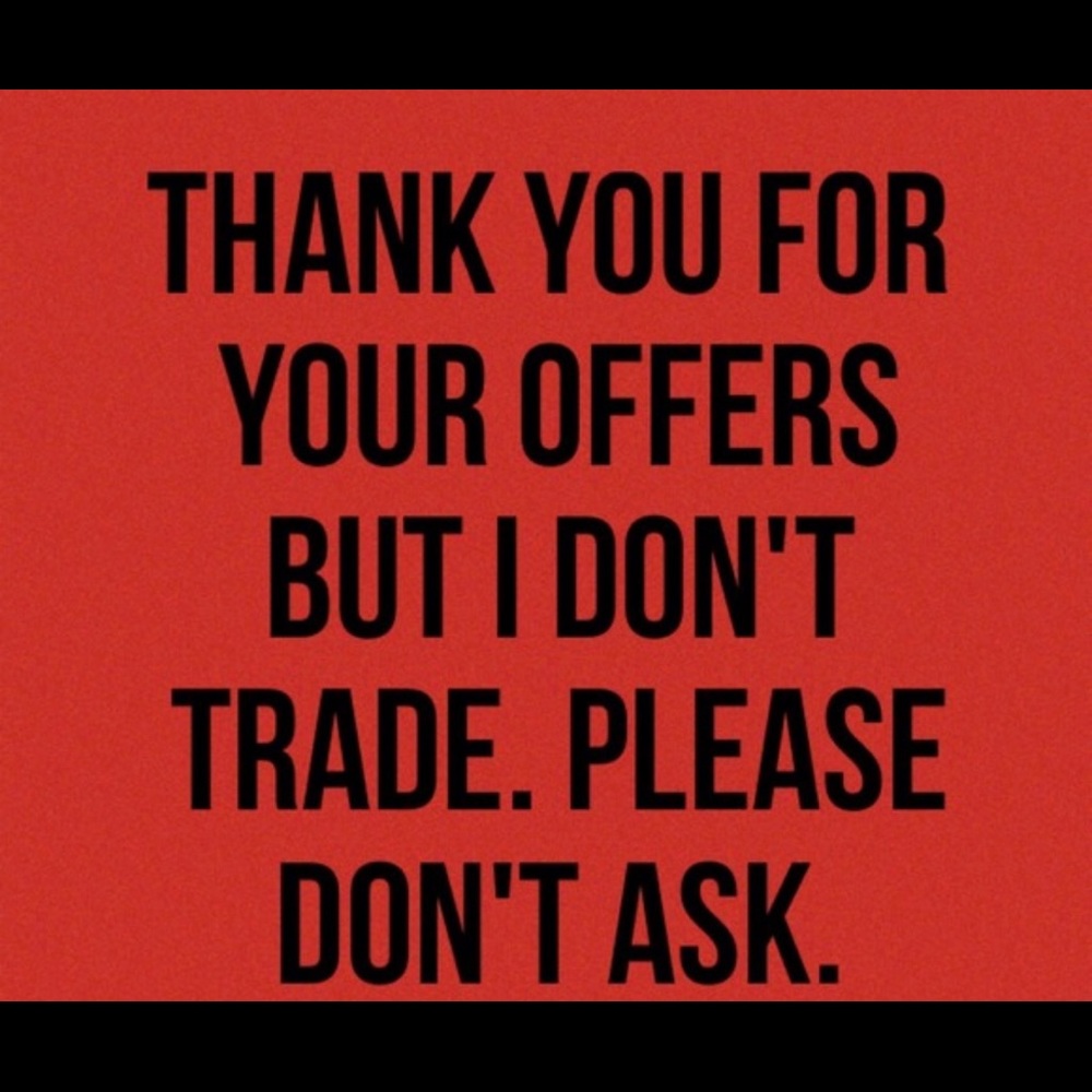 NO TRADES EVER. TRADE QUESTIONS WILL BE IGNORED.